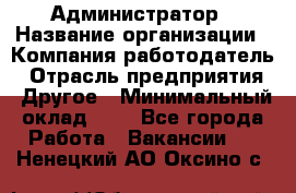 Администратор › Название организации ­ Компания-работодатель › Отрасль предприятия ­ Другое › Минимальный оклад ­ 1 - Все города Работа » Вакансии   . Ненецкий АО,Оксино с.